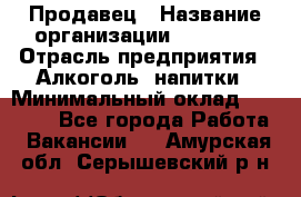 Продавец › Название организации ­ Prisma › Отрасль предприятия ­ Алкоголь, напитки › Минимальный оклад ­ 20 000 - Все города Работа » Вакансии   . Амурская обл.,Серышевский р-н